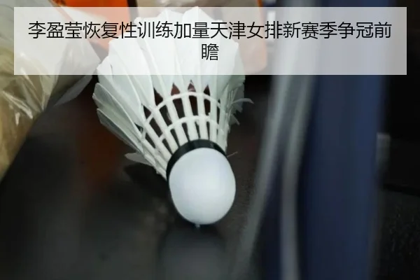 李盈莹恢复性训练加量天津女排新赛季争冠前瞻